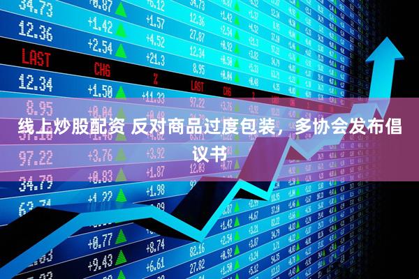 線上炒股配資 反對商品過度包裝，多協(xié)會發(fā)布倡議書