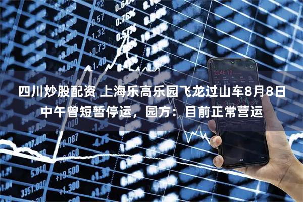 四川炒股配資 上海樂高樂園飛龍過山車8月8日中午曾短暫停運(yùn)，園方：目前正常營運(yùn)