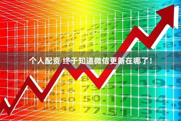 個人配資 終于知道微信更新在哪了！