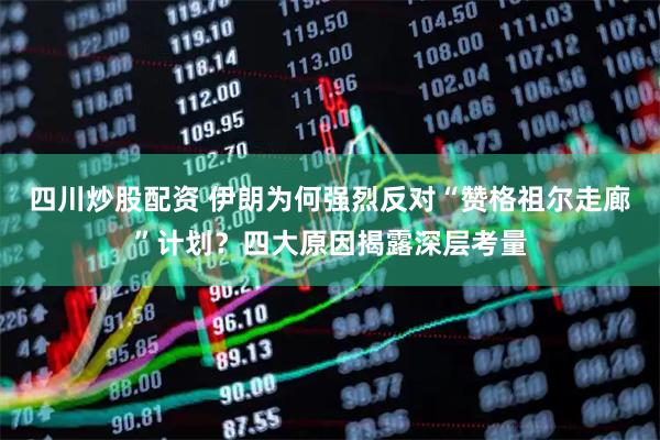 四川炒股配資 伊朗為何強(qiáng)烈反對“贊格祖爾走廊”計(jì)劃？四大原因揭露深層考量