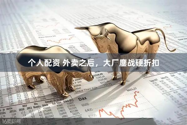 個人配資 外賣之后，大廠鏖戰(zhàn)硬折扣